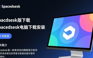 Spacedesk最新版下载安装步骤是怎样的？电脑版好用吗？