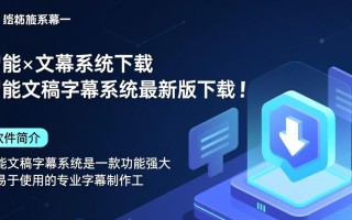 智能文稿字幕系统最新版下载在哪？安全吗？好用吗？