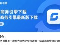 久联商务引擎最新版下载哪里安全可靠？