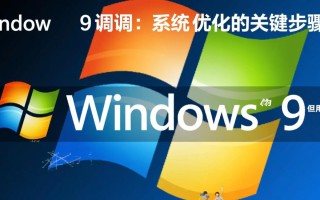 Windows9调制失败怎么办？系统卡顿/无法启动解决指南