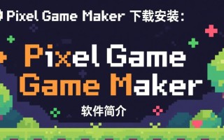 Pixel Game Maker下载安装后，新手如何快速上手制作像素游戏？