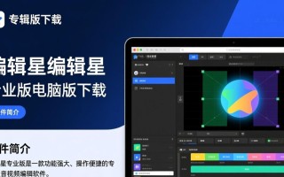 编辑星专业版电脑版下载哪里安全？免费获取教程有吗？