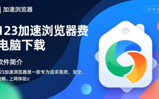 123加速浏览器免费下载靠谱吗？电脑版下载安全吗？