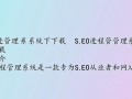 SEO进程管理系统最新版下载哪里安全可靠？