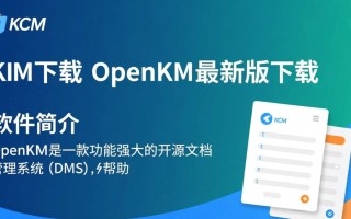 OpenKM最新版下载在哪里？安全可靠的下载渠道是什么？
