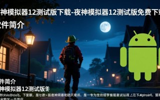 夜神模拟器12测试版免费下载安全吗？