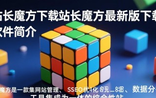 站长魔方最新版下载哪里有？安全吗？好用吗？