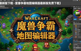 魔兽争霸地图编辑器最新版免费下载在哪里找？