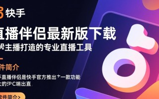 快手直播伴侣最新版下载哪里找？电脑版安全下载地址是什么？