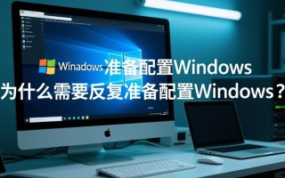 反复准备配置windows却总出错？正确步骤是什么？