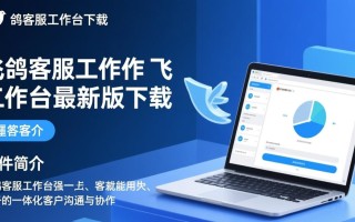 飞鸽客服工作台最新版下载哪里安全？