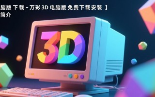 万彩3D电脑版免费下载安装安全吗？最新版本怎么获取？