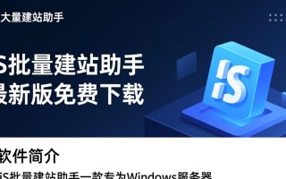iis批量建站助手最新版下载在哪里找？安全吗？好用吗？