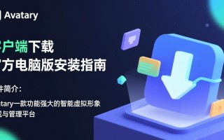 Avatary电脑端下载安装哪里安全？官方客户端最新版怎么获取？