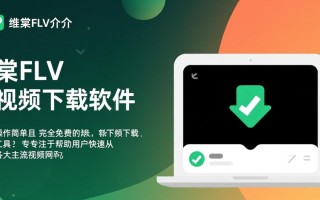 维棠FLV视频下载软件最新版安全吗？哪里能下载？