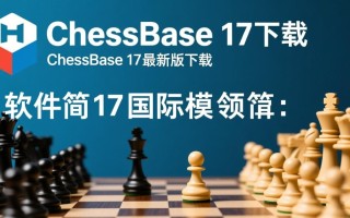 ChessBase17最新版下载安全吗？哪里能找到可靠资源？