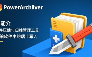 PowerArchiver新版下载，哪个版本适合文件压缩存档？