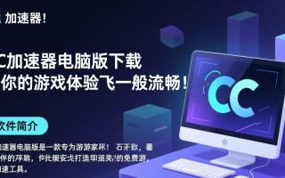 CC加速器电脑版最新版下载哪里安全可靠？