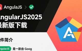 AngularJS 2025最新版下载地址在哪？安全吗？支持哪些系统？