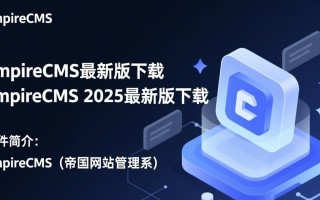 EmpireCMS2025最新版下载在哪里？安全吗？有更新吗？