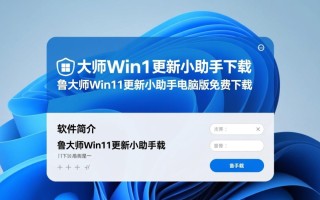 鲁大师Win11更新小助手免费下载安全吗？电脑版更新可靠吗？