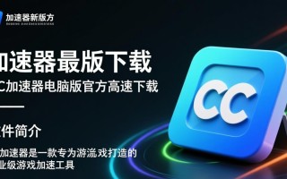 CC加速器最新版电脑版下载真的安全好用吗？
