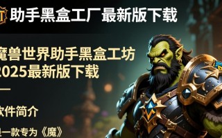 魔兽世界助手黑盒工坊2025最新版下载安全吗？