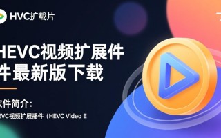 HEVC视频扩展插件最新版下载在哪里找？安全吗？