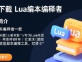 lua脚本编译者最新版下载在哪里找安全可靠？