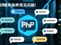 PHP数据库常见问题小结第1/3页，有哪些高频问题及解决方法？