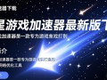 流星游戏加速器最新版下载真的能提升游戏体验吗？