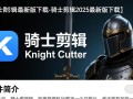 骑士剪辑2025最新版下载安全吗？哪里能找到官方下载链接？
