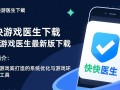 快快游戏医生最新版下载安全吗？有没有广告？