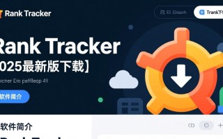 Rank Tracker2025最新版下载有吗？安全吗？怎么用？