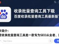 百度收录批量查询工具最新版下载哪里有？