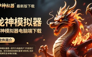 龙神模拟器电脑端最新版下载哪里有？安全吗？