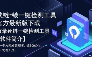 收录死链一键检测工具最新版下载，如何免费获取？