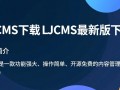 LJCMS最新版下载在哪里？安全可靠的LJCMS下载渠道是什么？