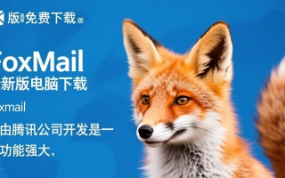 Foxmail最新版电脑下载哪里免费？安全吗？