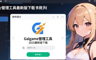 Galgame管理工具2025最新版下载安全吗？哪里能找到可靠资源？