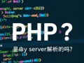 PHP代码是必须由服务器解析才能运行吗？