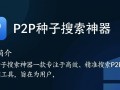 p2p种子搜索神器最新版下载安全吗？哪里能找到可靠资源？