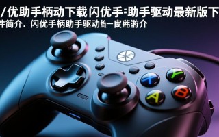 闪优手柄助手驱动最新版下载在哪里找？