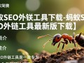 蚂蚁SEO外链工具最新版下载真的安全有效吗？