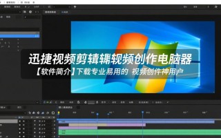 迅捷视频剪辑软件电脑版怎么免费下载？最新版官方安装包哪里有？