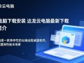 达龙云电脑下载安装，最新版一键获取。