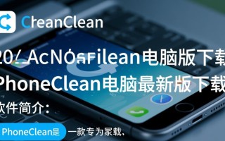 PhoneClean电脑版下载哪里安全？最新版怎么用？