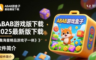ABAB游戏盒子2025最新版下载安全吗？哪里能找到官方渠道？