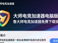 鲁大师电竞加速器免费下载安装