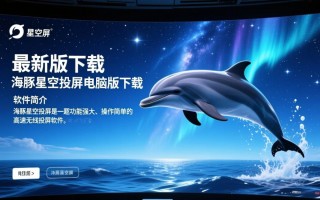 海豚星空投屏电脑版最新版下载哪里有？